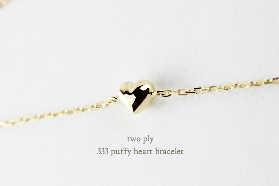two ply 333 パフィー ハート 華奢 ブレスレット K18,トゥー プライ Puffy Heart ぷっくり 立体 Bracelet 18金