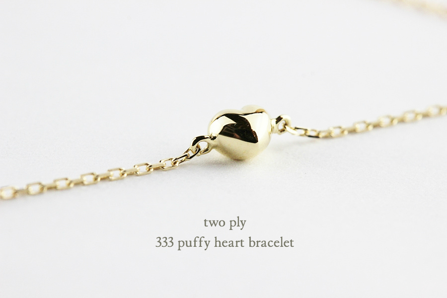 two ply 333 パフィー ハート 華奢 ブレスレット K18,トゥー プライ Puffy Heart ぷっくり 立体 Bracelet 18金